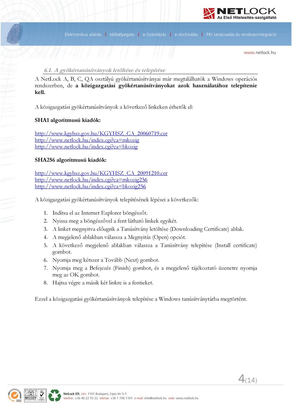 hu/index.cgi?ca=mkozig http://www.netlock.hu/index.cgi?ca=bkozig SHA256 algoritmusú kiadók: http://www.kgyhsz.gov.hu/kgyhsz_ca_20091210.cer http://www.netlock.hu/index.cgi?ca=mkozig256 http://www.