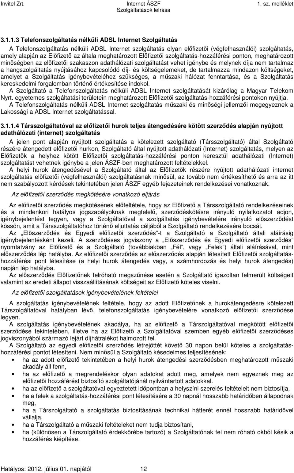 hangszolgáltatás nyújtásához kapcsolódó díj- és költségelemeket, de tartalmazza mindazon költségeket, amelyet a Szolgáltatás igénybevételéhez szükséges, a műszaki hálózat fenntartása, és a