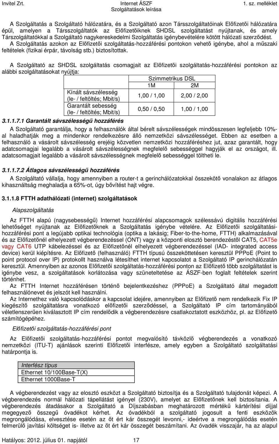 A Szolgáltatás azokon az Előfizetői szolgáltatás-hozzáférési pontokon vehető igénybe, ahol a műszaki feltételek (fizikai érpár, távolság stb.) biztosítottak.