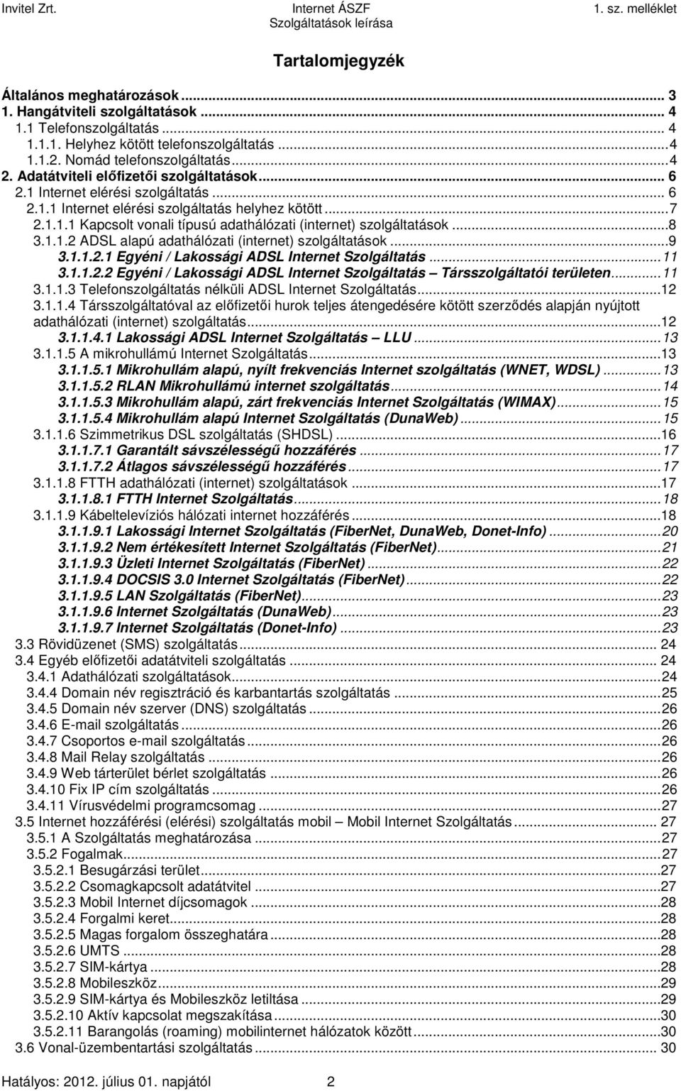 ..8 3.1.1.2 ADSL alapú adathálózati (internet) szolgáltatások...9 3.1.1.2.1 Egyéni / Lakossági ADSL Internet Szolgáltatás...11 3.1.1.2.2 Egyéni / Lakossági ADSL Internet Szolgáltatás Társszolgáltatói területen.