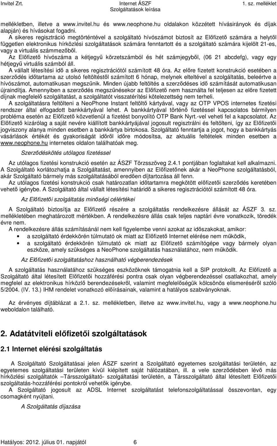 kijelölt 21-es, vagy a virtuális számmezőből. Az Előfizető hívószáma a kétjegyű körzetszámból és hét számjegyből, (06 21 abcdefg), vagy egy hétjegyű virtuális számból áll.