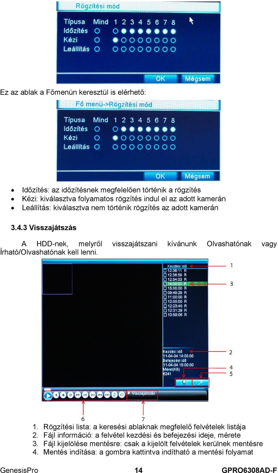 3 Visszajátszás A HDD-nek, melyről visszajátszani kívánunk Olvashatónak vagy Írható/Olvashatónak kell lenni. 1.