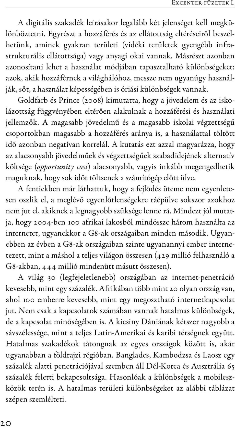 Másrészt azonban azonosítani lehet a használat módjában tapasztalható különbségeket: azok, akik hozzáférnek a világhálóhoz, messze nem ugyanúgy használják, sőt, a használat képességében is óriási