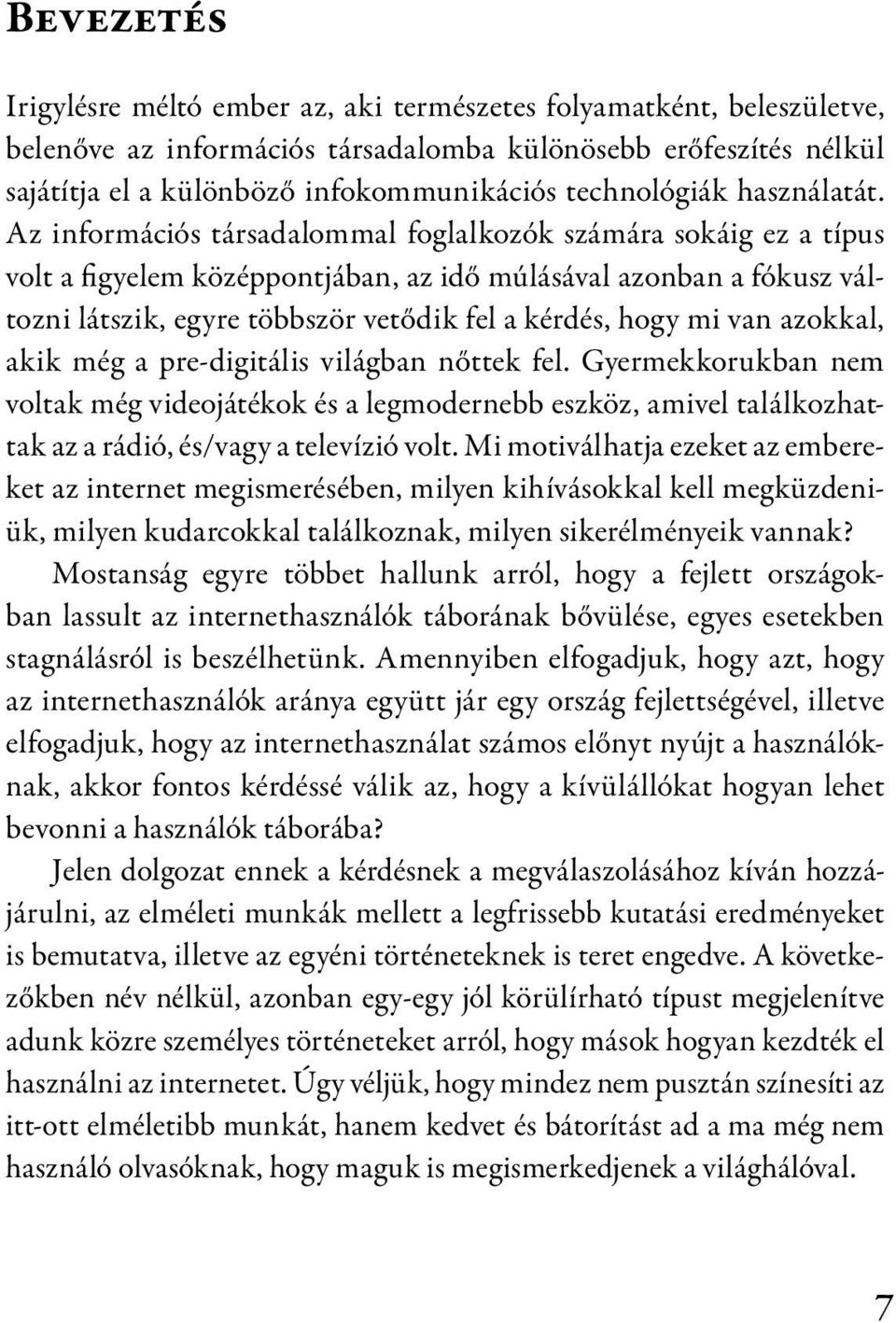 Az információs társadalommal foglalkozók számára sokáig ez a típus volt a figyelem középpontjában, az idő múlásával azonban a fókusz változni látszik, egyre többször vetődik fel a kérdés, hogy mi van