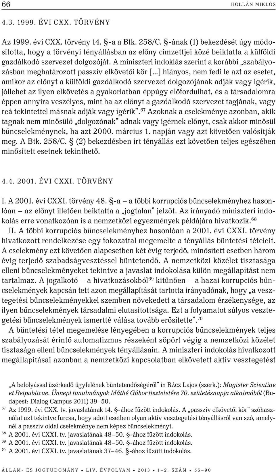 A miniszteri indoklás szerint a korábbi szabályozásban meghatározott passzív elkövetői kör [ ] hiányos, nem fedi le azt az esetet, amikor az előnyt a külföldi gazdálkodó szervezet dolgozójának adják