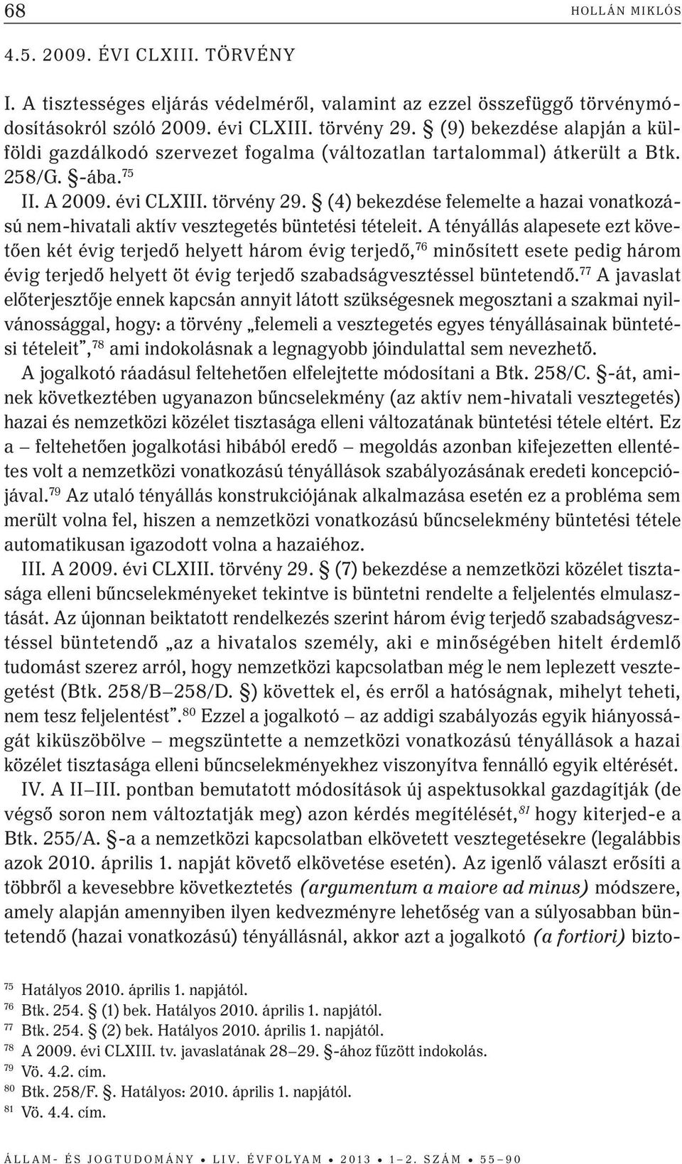 (4) bekezdése felemelte a hazai vonatkozású nem-hivatali aktív vesztegetés büntetési tételeit.