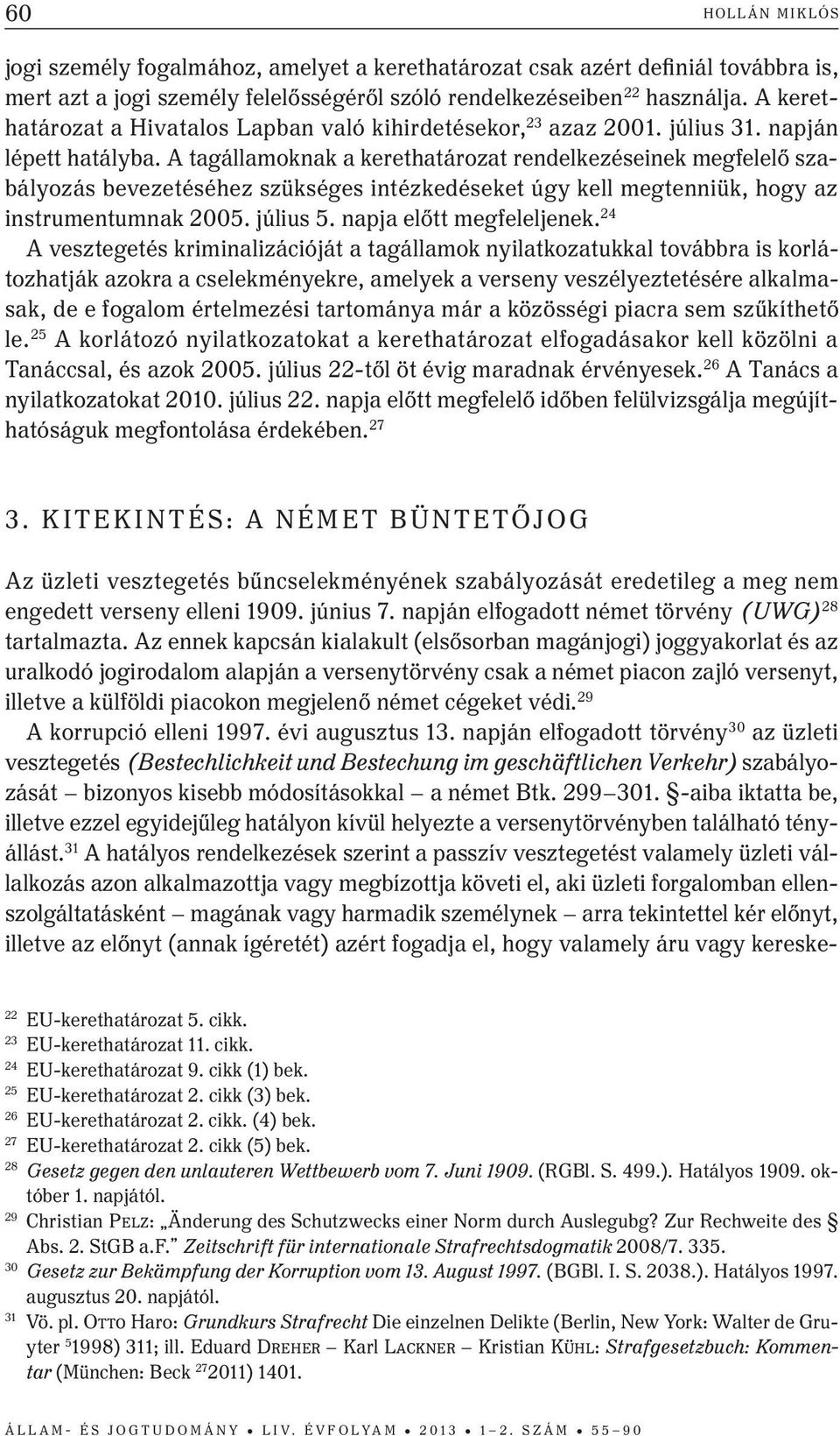 A tagállamoknak a kerethatározat rendelkezéseinek megfelelő szabályozás bevezetéséhez szükséges intézkedéseket úgy kell megtenniük, hogy az instrumentumnak 2005. július 5. napja előtt megfeleljenek.