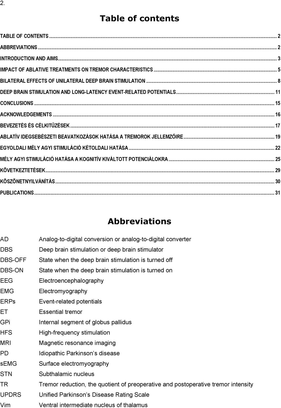 .. 16 BEVEZETÉS ÉS CÉLKITŰZÉSEK... 17 ABLATÍV IDEGSEBÉSZETI BEAVATKOZÁSOK HATÁSA A TREMOROK JELLEMZŐIRE... 19 EGYOLDALI MÉLY AGYI STIMULÁCIÓ KÉTOLDALI HATÁSA.