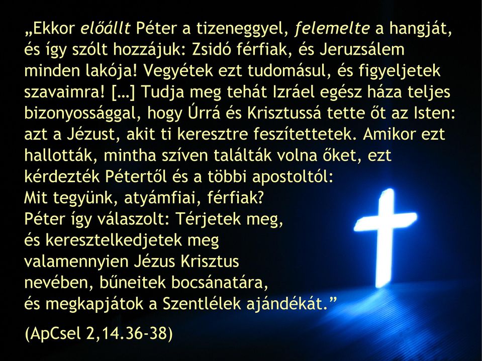 [ ] Tudja meg tehát Izráel egész háza teljes bizonyossággal, hogy Úrrá és Krisztussá tette őt az Isten: azt a Jézust, akit ti keresztre feszítettetek.