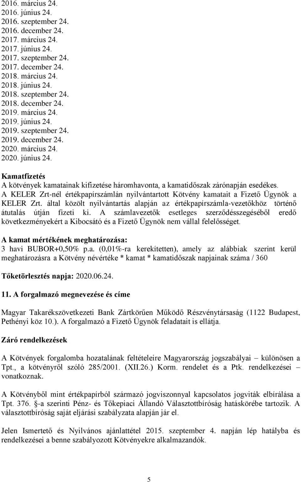 A KELER Zrt-nél értékpapírszámlán nyilvántartott Kötvény kamatait a Fizető Ügynök a KELER Zrt. által közölt nyilvántartás alapján az értékpapírszámla-vezetőkhöz történő átutalás útján fizeti ki.