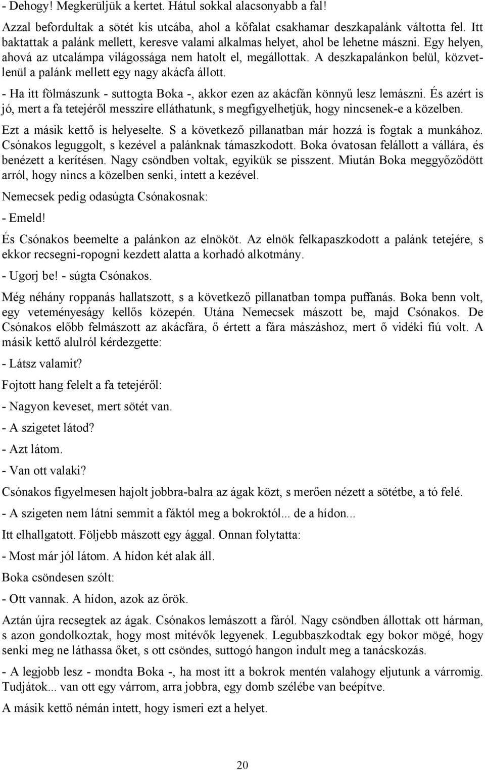 A deszkapalánkon belül, közvetlenül a palánk mellett egy nagy akácfa állott. - Ha itt fölmászunk - suttogta Boka -, akkor ezen az akácfán könnyű lesz lemászni.