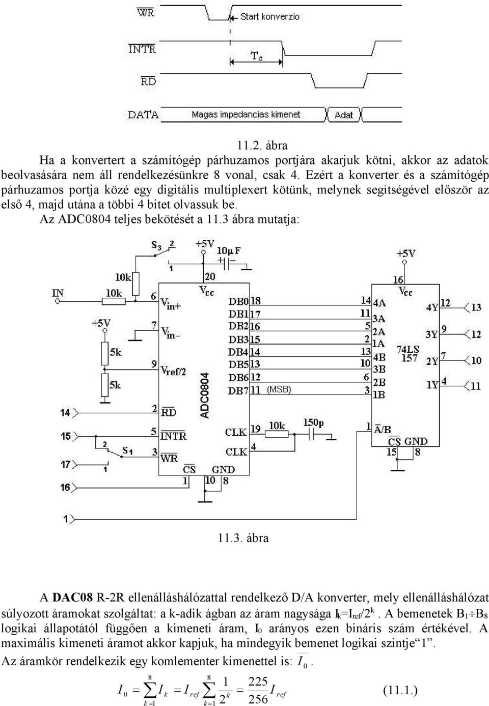 Az ADC0804 teljes bekötését a 11.3 ábra mutatja: 11.3. ábra A DAC08 R-2R ellenálláshálózattal rendelkező D/A konverter, mely ellenálláshálózat súlyozott áramokat szolgáltat: a k-adik ágban az áram nagysága k = /2 k.