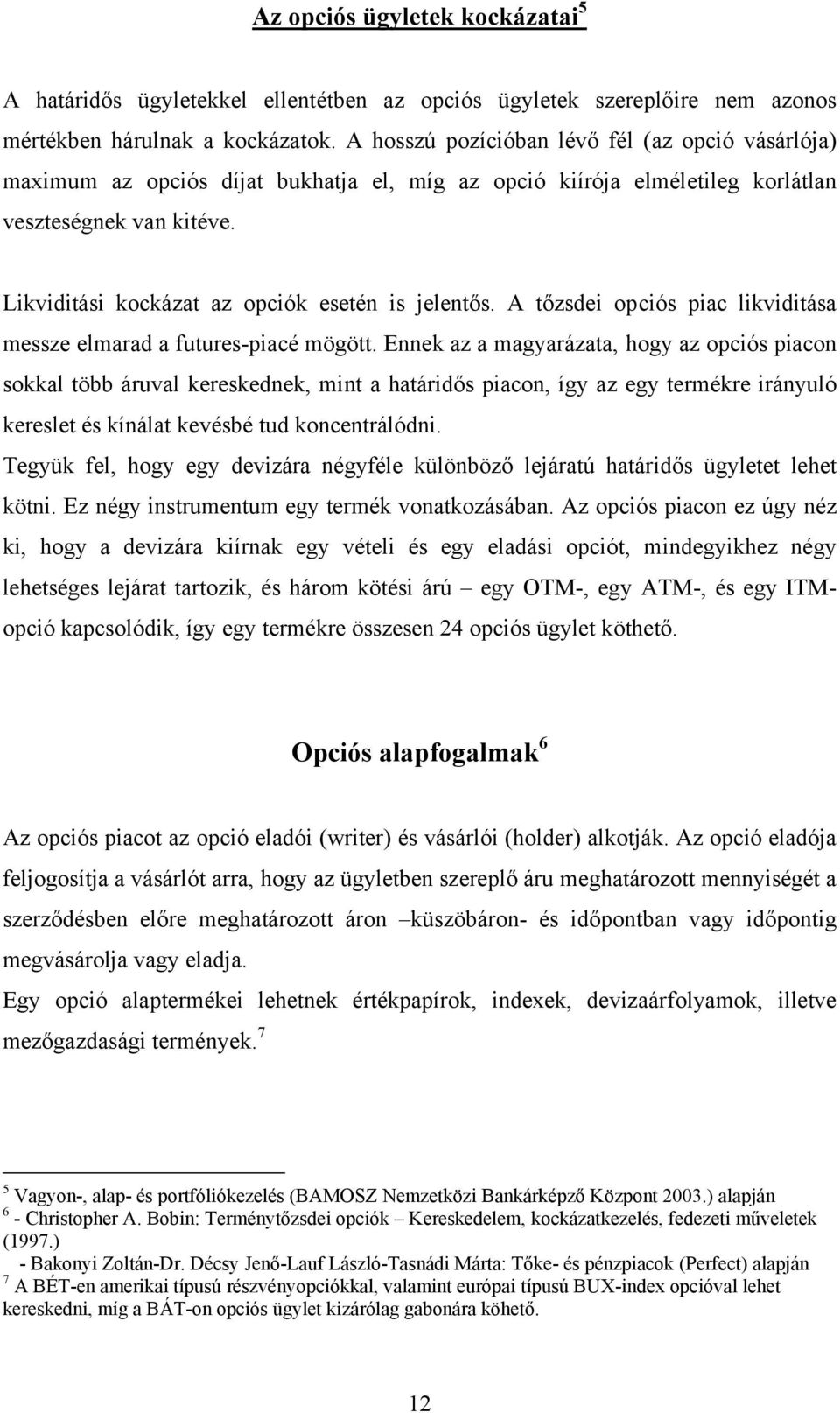 Likviditási kockázat az opciók esetén is jelentős. A tőzsdei opciós piac likviditása messze elmarad a futures-piacé mögött.