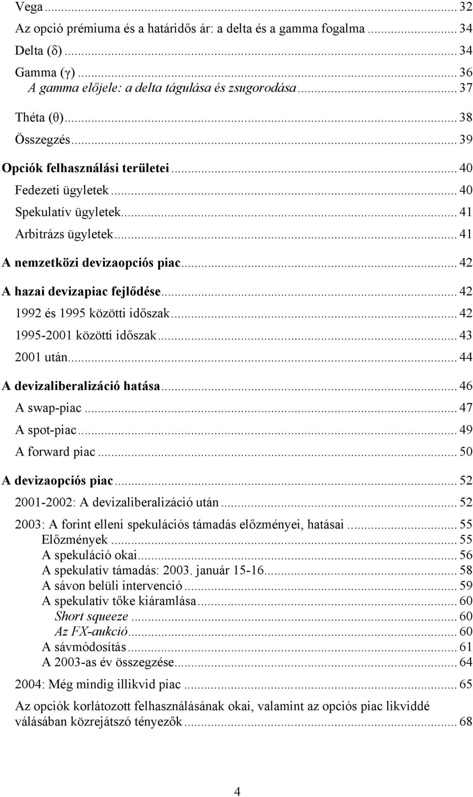 .. 42 1992 és 1995 közötti időszak... 42 1995-2001 közötti időszak... 43 2001 után... 44 A devizaliberalizáció hatása... 46 A swap-piac... 47 A spot-piac... 49 A forward piac... 50 A devizaopciós piac.