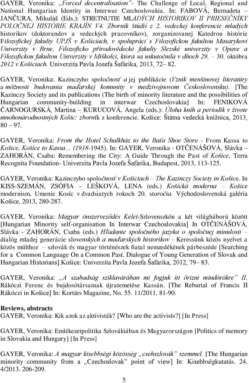 vedeckej konferencie mladých historikov (doktorandov a vedeckých pracovníkov), zorganizovanej Katedrou histórie Filozofickej fakulty UPJŠ v Košiciach, v spolupráci s Filozofickou fakultou Masarykovi