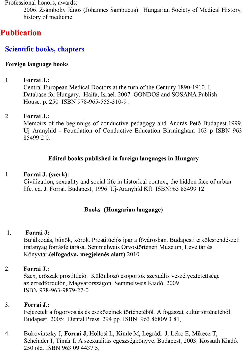 : Central European Medical Doctors at the turn of the Century 1890-1910. I. Database for Hungary. Haifa, Israel. 2007. GONDOS and SOSANA Publish House. p. 250 ISBN 978-965-555-310-9. 2. Forrai J.