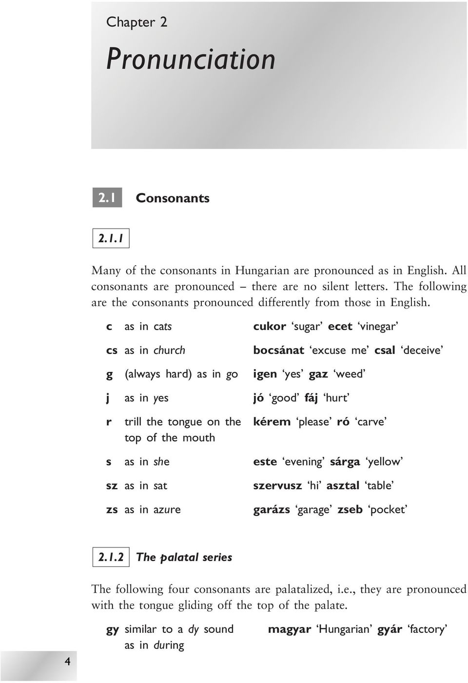 c as in cats cukor sugar ecet vinegar cs as in church bocsánat excuse me csal deceive g (always hard) as in go igen yes gaz weed j as in yes jó good fáj hurt r trill the tongue on the kérem please ró