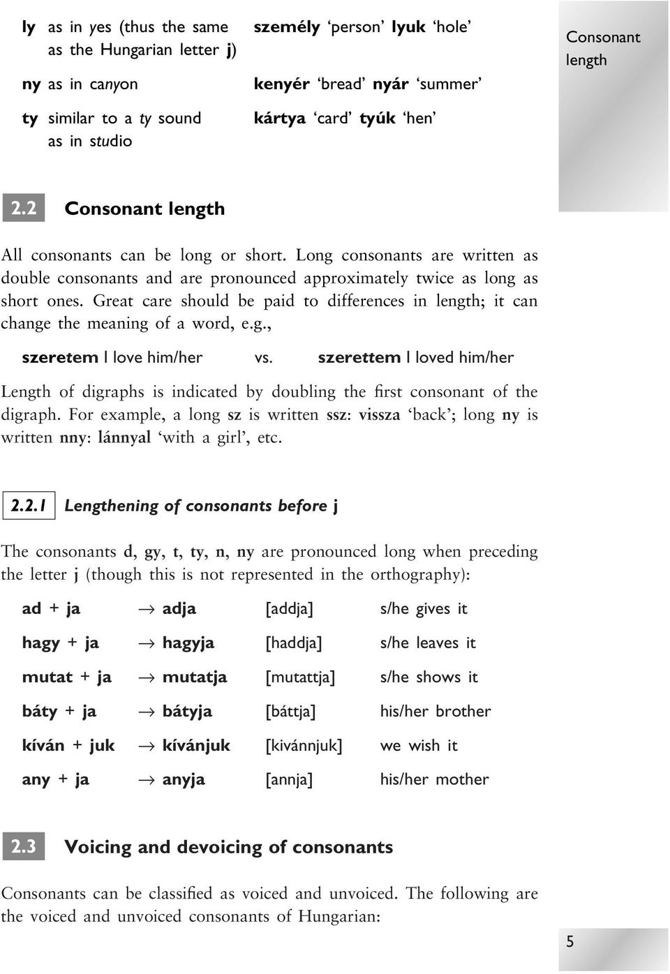 Great care should be paid to differences in length; it can change the meaning of a word, e.g., szeretem I love him/her vs.