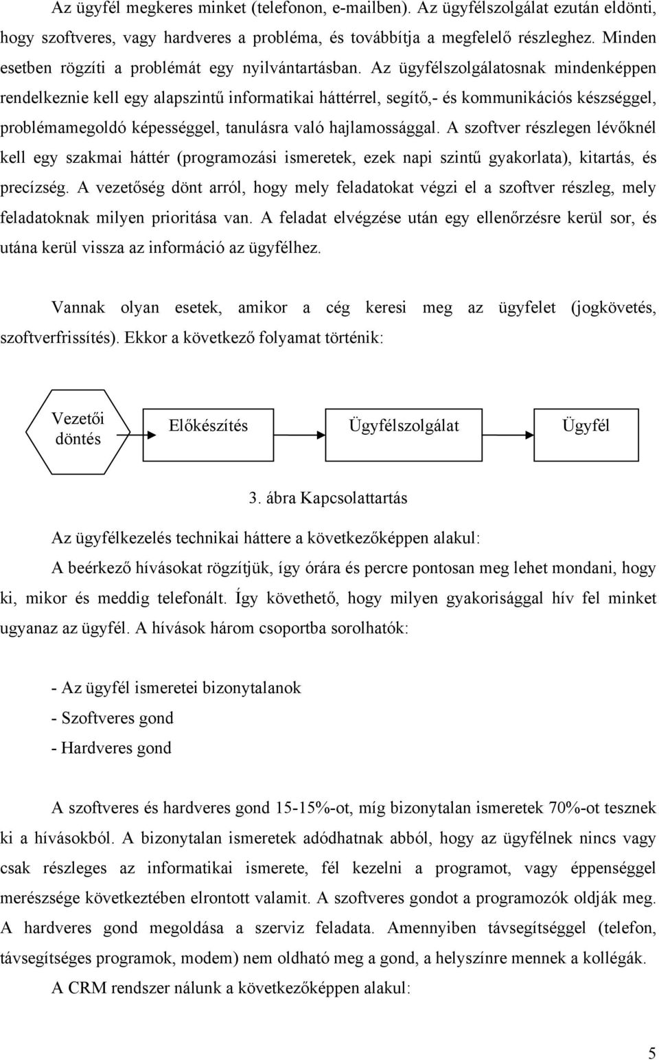Az ügyfélszolgálatosnak mindenképpen rendelkeznie kell egy alapszintű informatikai háttérrel, segítő,- és kommunikációs készséggel, problémamegoldó képességgel, tanulásra való hajlamossággal.