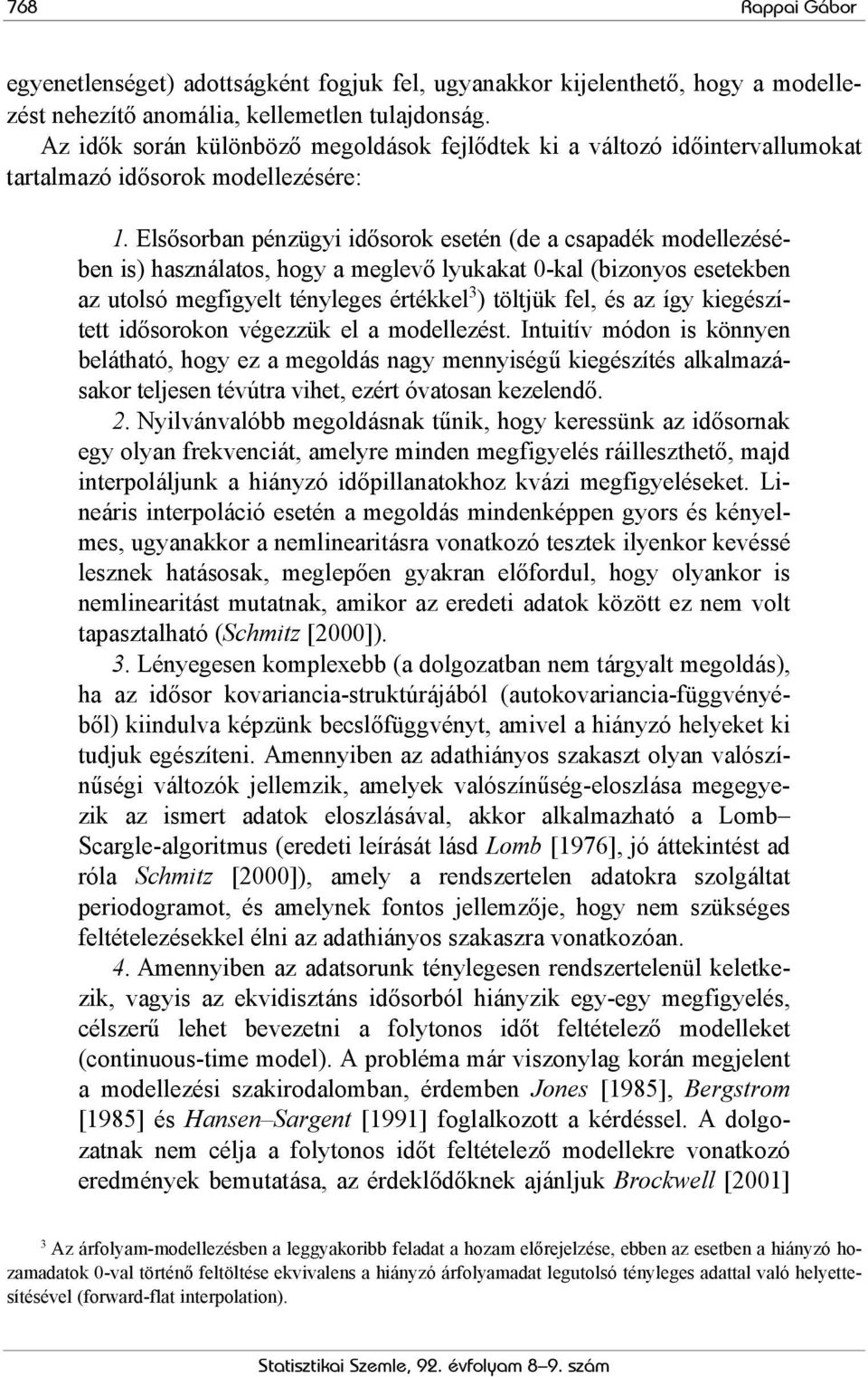 Elsősorban pénzügyi idősorok esetén (de a csapadék modellezésében is) használatos, hogy a meglevő lyukakat 0-kal (bizonyos esetekben az utolsó megfigyelt tényleges értékkel 3 ) töltjük fel, és az így