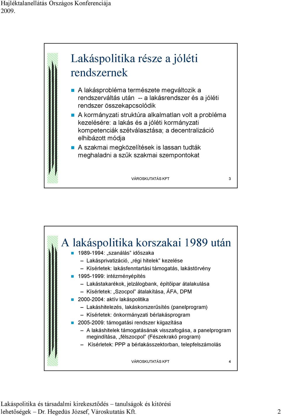 VÁROSKUTATÁS KFT 3 A lakáspolitika korszakai 1989 után 1989-1994: szanálás időszaka Lakásprivatizáció, régi hitelek kezelése Kísérletek: lakásfenntartási támogatás, lakástörvény 1995-1999: