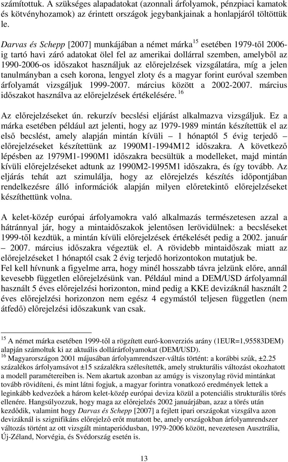 vizsgálaára, míg a jelen anulmányban a cseh korona, lengyel zloy és a magyar forin euróval szemben árfolyamá vizsgáljuk 1999-2007. március közö a 2002-2007.