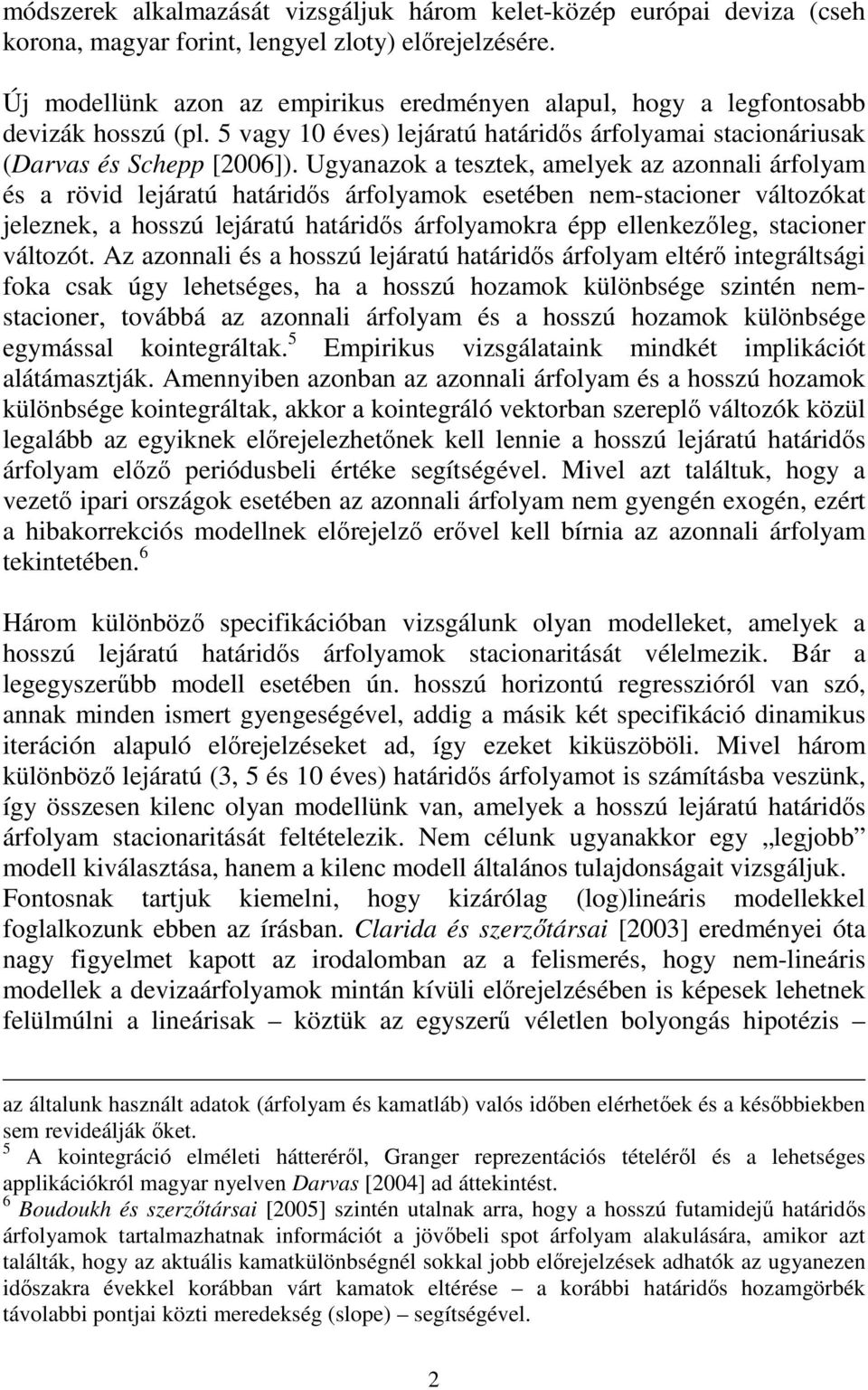 Ugyanazok a eszek, amelyek az azonnali árfolyam és a rövid lejáraú haáridıs árfolyamok eseében nem-sacioner válozóka jeleznek, a hosszú lejáraú haáridıs árfolyamokra épp ellenkezıleg, sacioner válozó.