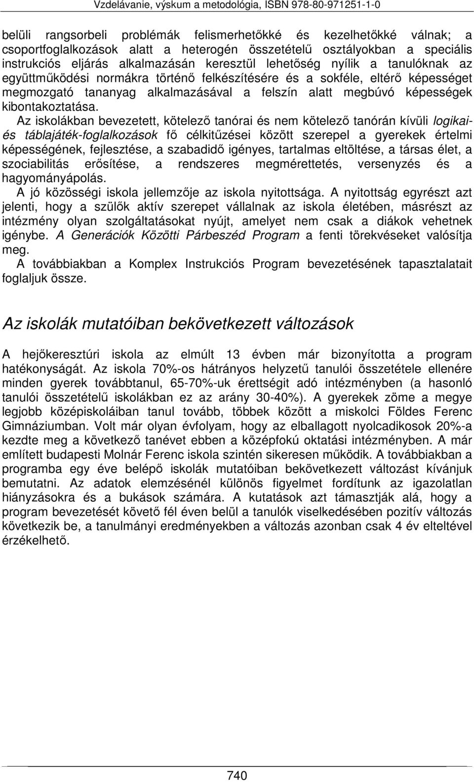 Az iskolákban bevezetett, kötelező tanórai és nem kötelező tanórán kívüli logikaiés táblajáték-foglalkozások fő célkitűzései között szerepel a gyerekek értelmi képességének, fejlesztése, a szabadidő