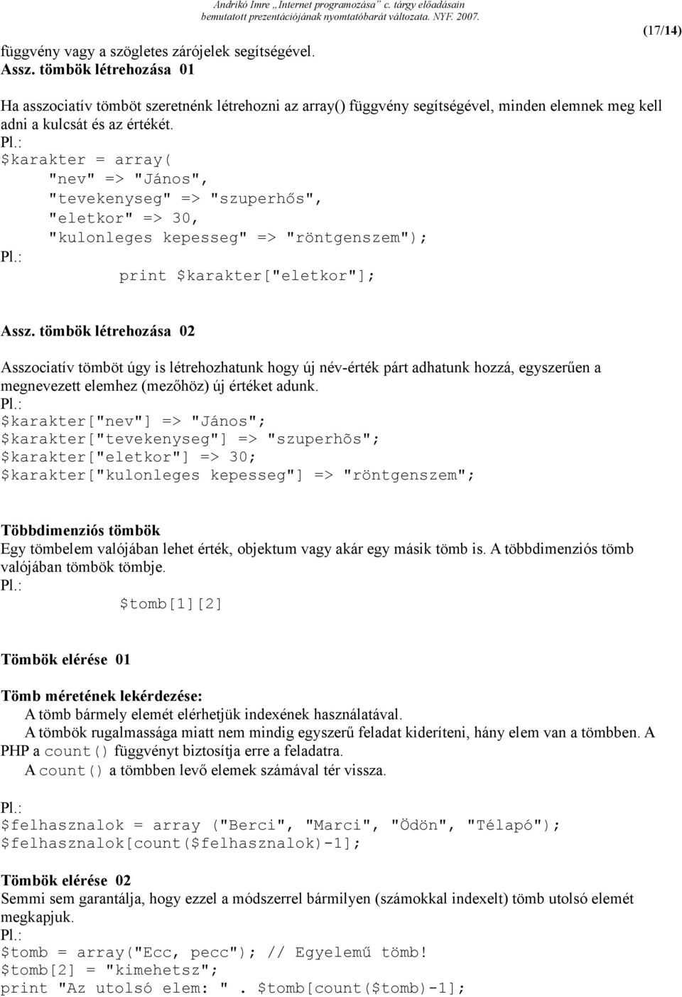 $karakter = array( "nev" => "János", "tevekenyseg" => "szuperhős", "eletkor" => 30, "kulonleges kepesseg" => "röntgenszem"); print $karakter["eletkor"]; Assz.