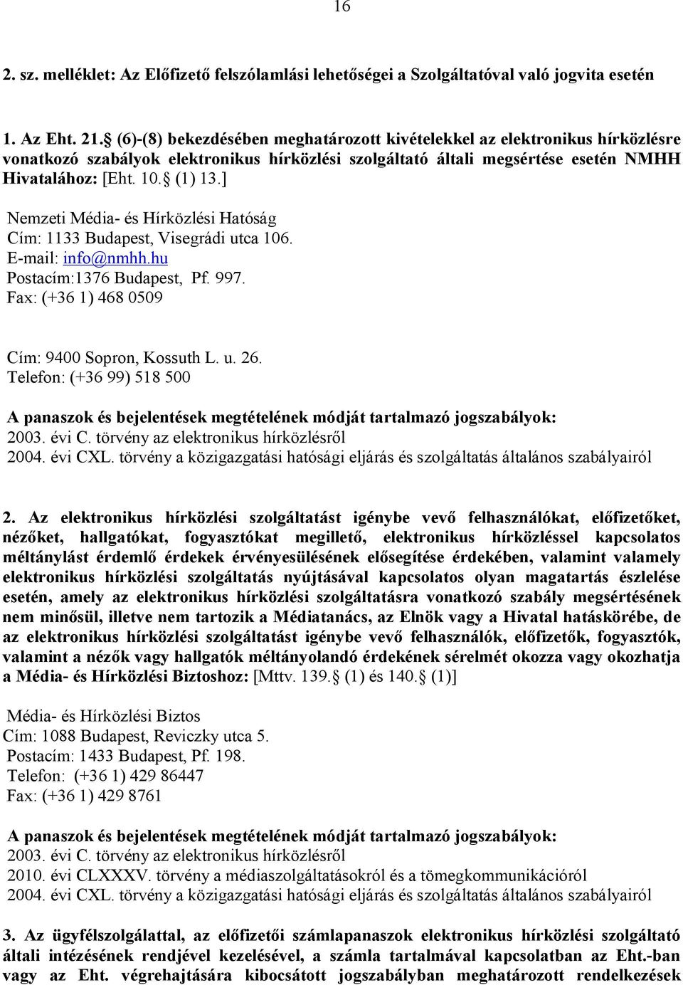 ] Nemzeti Média- és Hírközlési Hatóság Cím: 1133 Budapest, Visegrádi utca 106. E-mail: info@nmhh.hu Postacím:1376 Budapest, Pf. 997. Fax: (+36 1) 468 0509 Cím: 9400 Sopron, Kossuth L. u. 26.