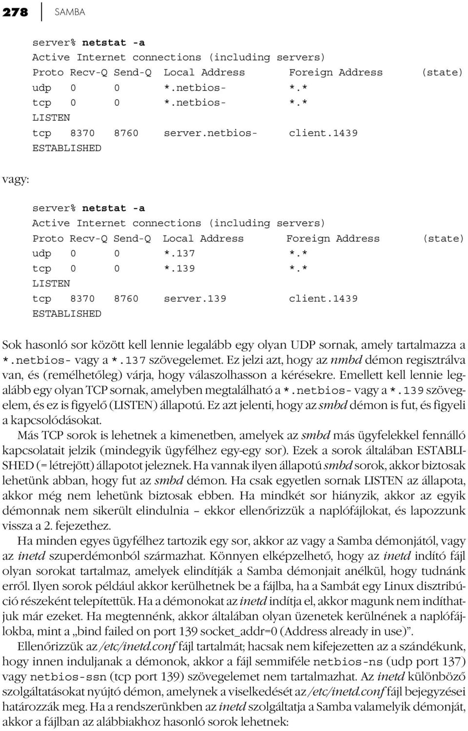 * LISTEN tcp 8370 8760 server.139 client.1439 ESTABLISHED Sok hasonló sor között kell lennie legalább egy olyan UDP sornak, amely tartalmazza a *.netbios- vagy a *.137 szövegelemet.