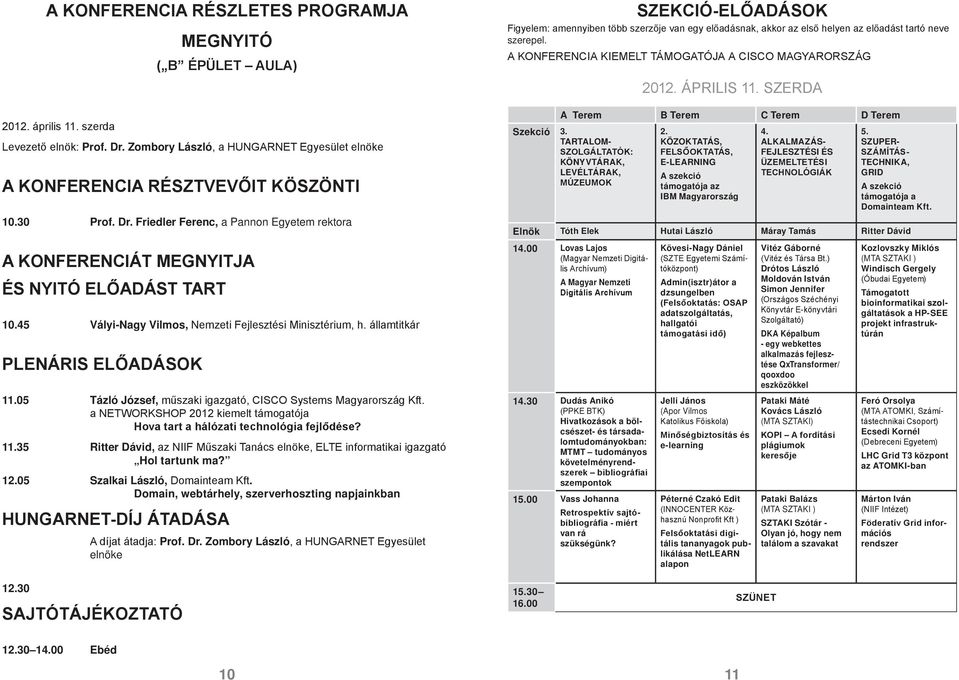 05 Tázló József, műszaki igazgató, CISCO Systems Magyarország Kft. a NETWORKSHOP 2012 kiemelt támogatója Hova tart a hálózati technológia fejlődése? 11.