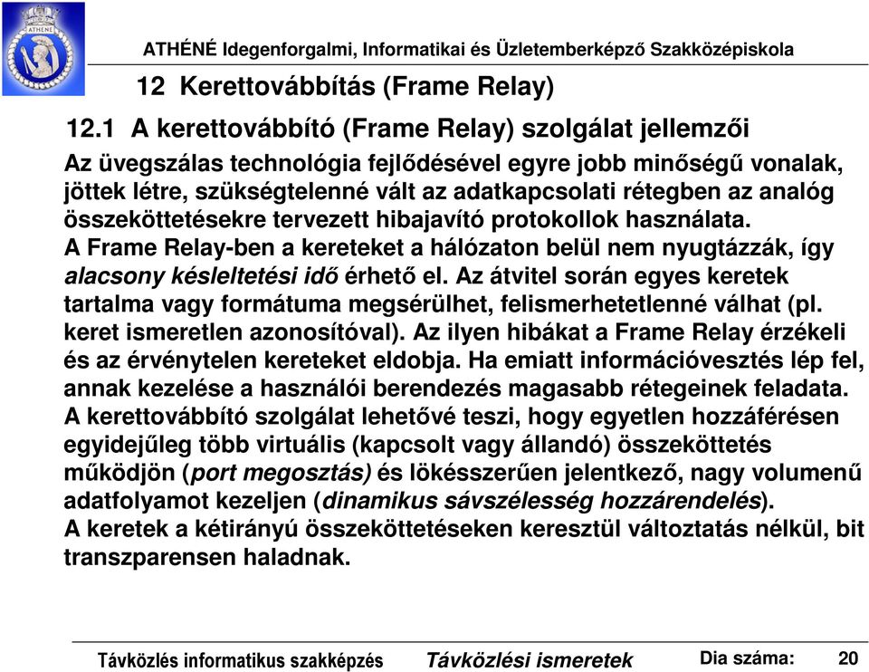 összeköttetésekre tervezett hibajavító protokollok használata. A Frame Relay-ben a kereteket a hálózaton belül nem nyugtázzák, így alacsony késleltetési idő érhető el.