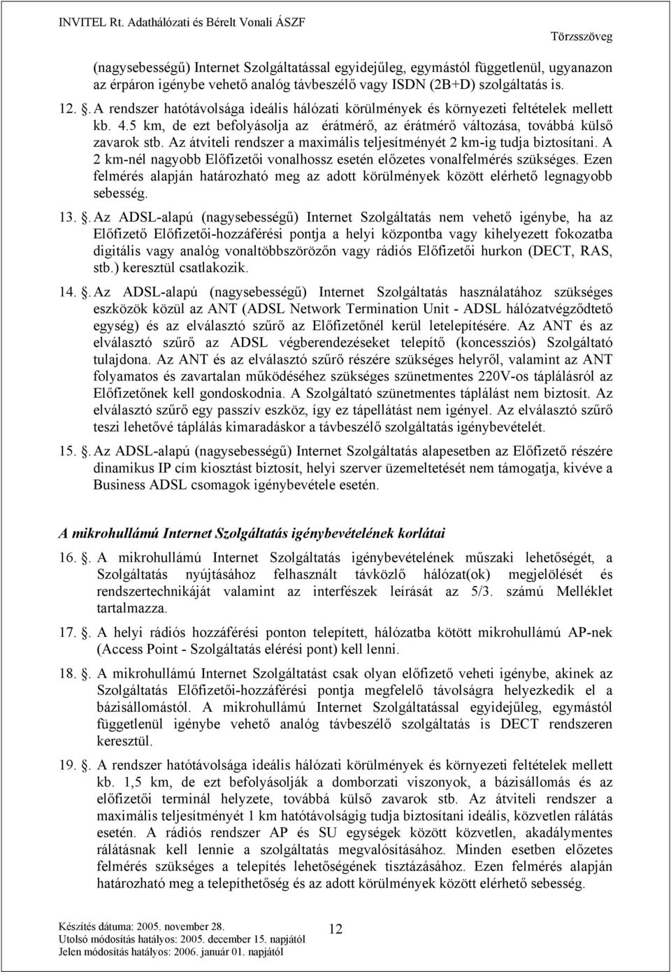 Az átviteli rendszer a maximális teljesítményét 2 km-ig tudja biztosítani. A 2 km-nél nagyobb Előfizetői vonalhossz esetén előzetes vonalfelmérés szükséges.