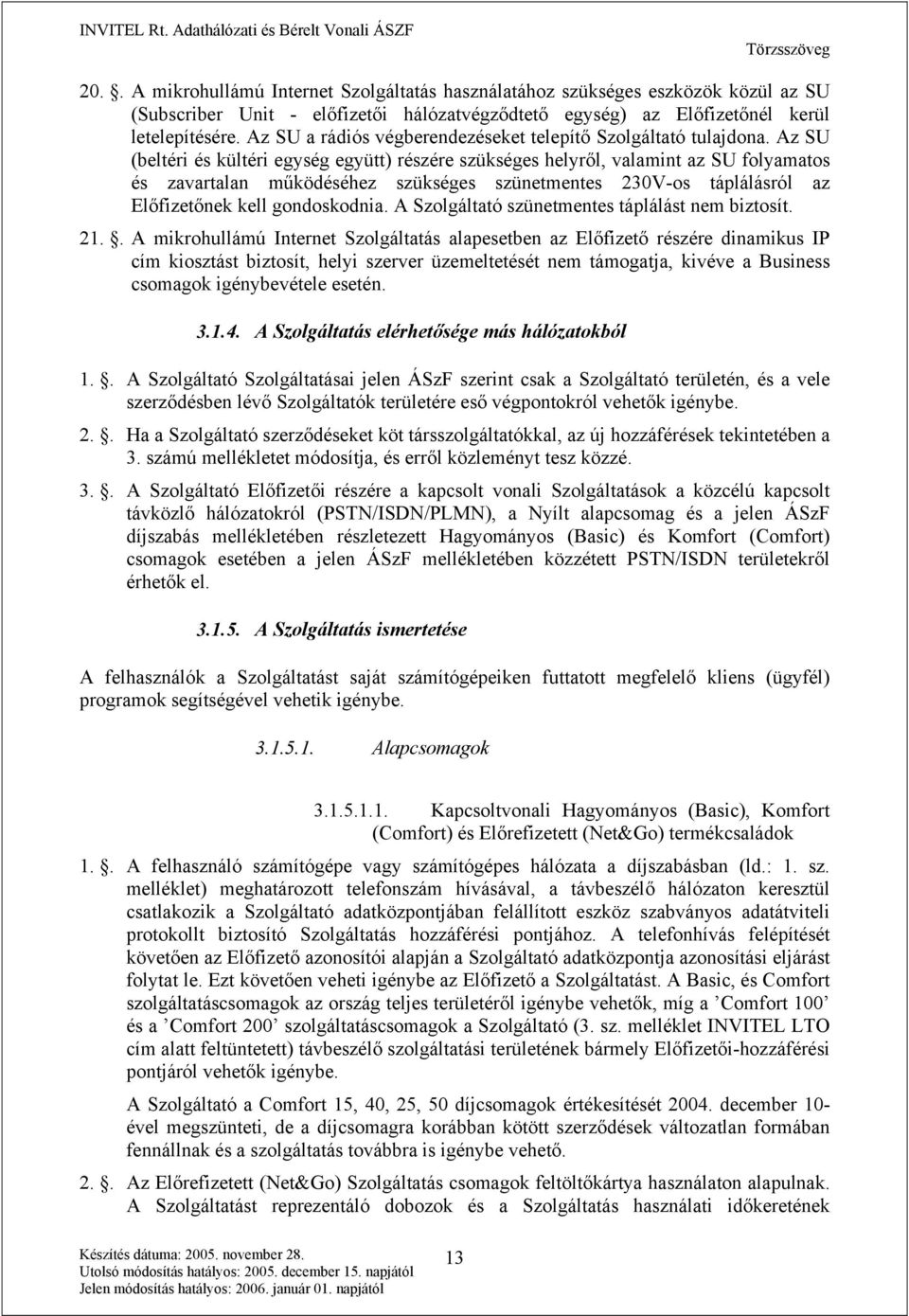 Az SU (beltéri és kültéri egység együtt) részére szükséges helyről, valamint az SU folyamatos és zavartalan működéséhez szükséges szünetmentes 230V-os táplálásról az Előfizetőnek kell gondoskodnia.