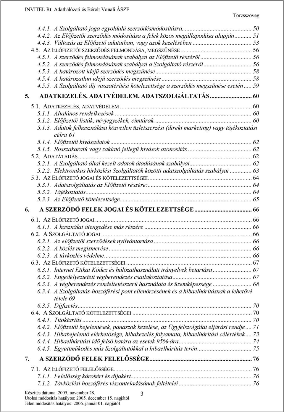 A szerződés felmondásának szabályai a Szolgáltató részéről... 56 4.5.3. A határozott idejű szerződés megszűnése... 58 4.5.4. A határozatlan idejű szerződés megszűnése... 58 4.5.5. A Szolgáltató díj visszatérítési kötelezettsége a szerződés megszűnése esetén.