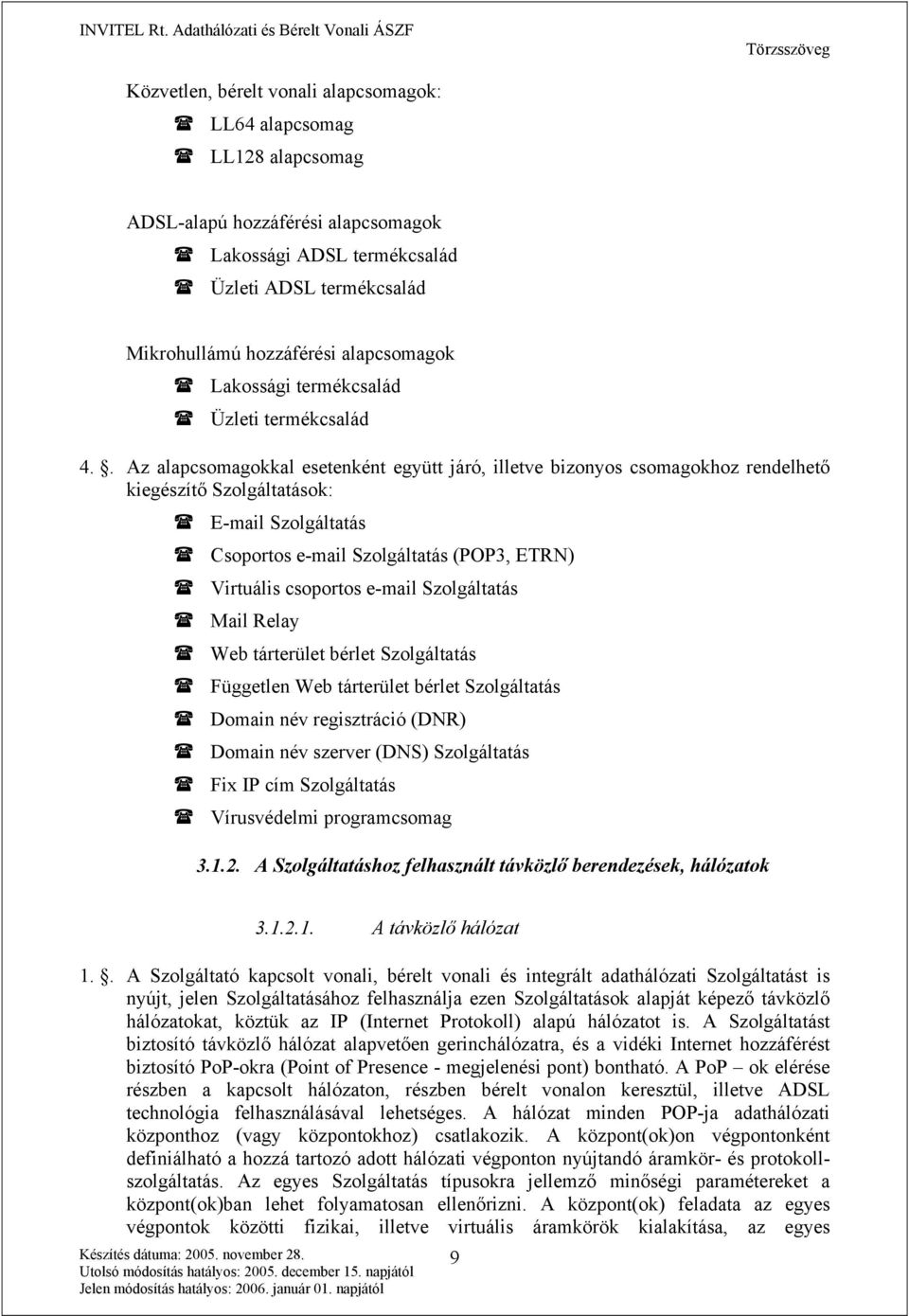 . Az alapcsomagokkal esetenként együtt járó, illetve bizonyos csomagokhoz rendelhető kiegészítő Szolgáltatások: E-mail Szolgáltatás Csoportos e-mail Szolgáltatás (POP3, ETRN) Virtuális csoportos