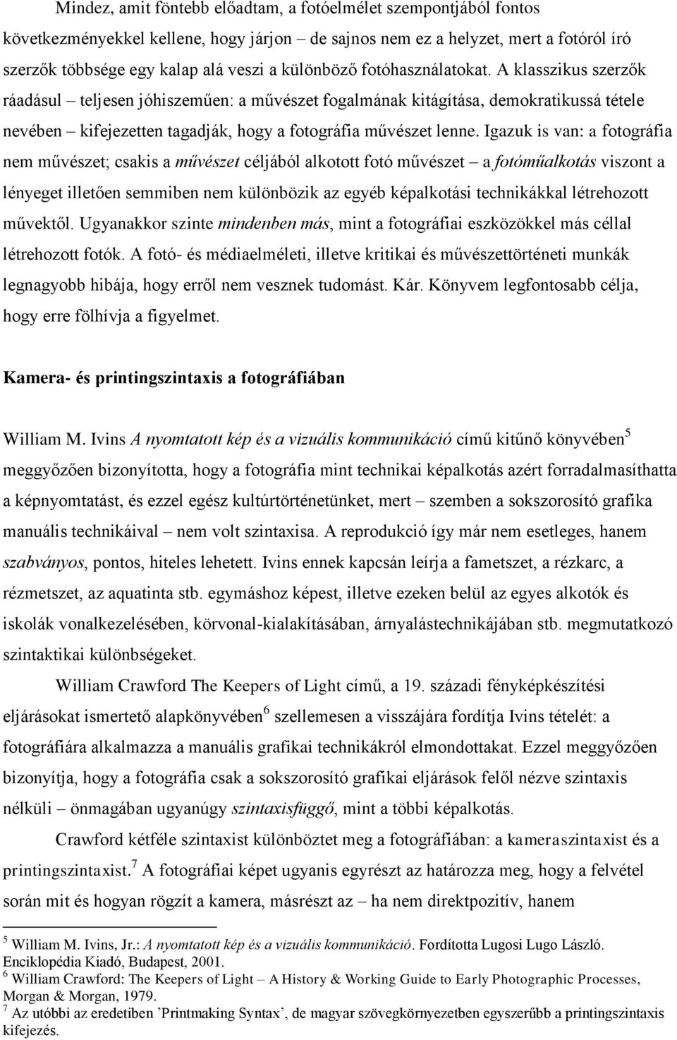 A klasszikus szerzők ráadásul teljesen jóhiszeműen: a művészet fogalmának kitágítása, demokratikussá tétele nevében kifejezetten tagadják, hogy a fotográfia művészet lenne.