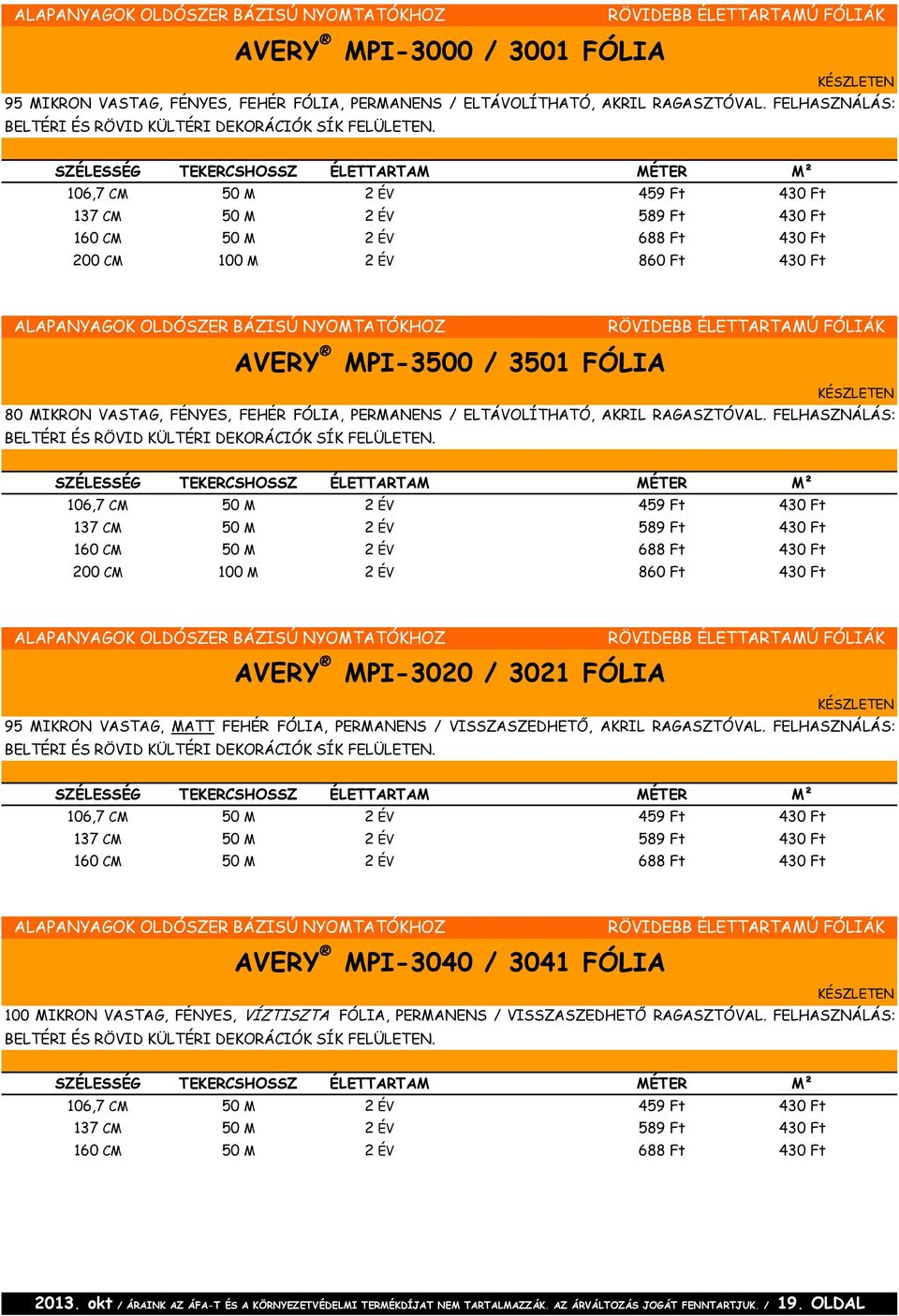 106,7 CM 50 M 2 ÉV 459 Ft 430 Ft 137 CM 50 M 2 ÉV 589 Ft 430 Ft 160 CM 50 M 2 ÉV 688 Ft 430 Ft 200 CM 100 M 2 ÉV 860 Ft 430 Ft RÖVIDEBB ÉLETTARTAMÚ FÓLIÁK AVERY MPI-3500 / 3501 FÓLIA 80 MIKRON