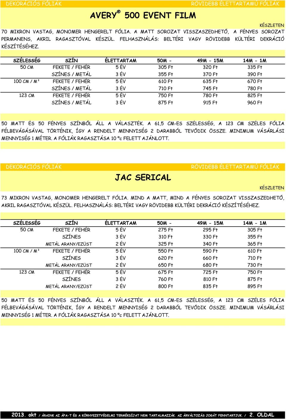 SZÉLESSÉG SZÍN ÉLETTARTAM 50M - 49M - 15M 14M - 1M 50 CM FEKETE / FEHÉR 5 ÉV 305 Ft 320 Ft 335 Ft SZÍNES / METÁL 3 ÉV 355 Ft 370 Ft 390 Ft 100 CM / M² FEKETE / FEHÉR 5 ÉV 610 Ft 635 Ft 670 Ft SZÍNES