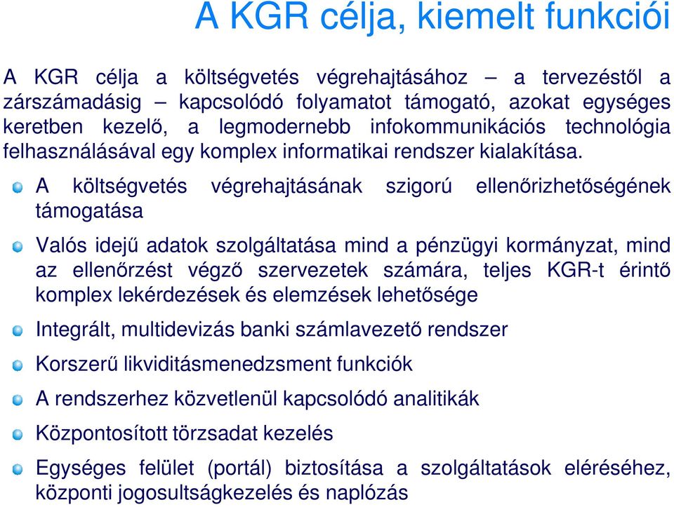 A költségvetés végrehajtásának szigorú ellenırizhetıségének támogatása Valós idejő adatok szolgáltatása mind a pénzügyi kormányzat, mind az ellenırzést végzı szervezetek számára, teljes KGR-t érintı