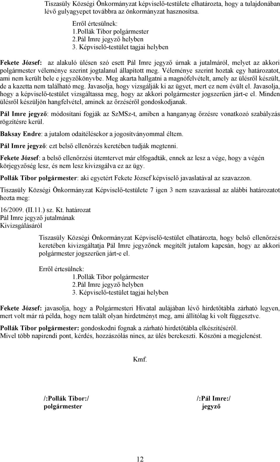 Véleménye szerint hoztak egy ot, ami nem került bele e jegyzőkönyvbe. Meg akarta hallgatni a magnófelvételt, amely az ülésről készült, de a kazetta nem található meg.