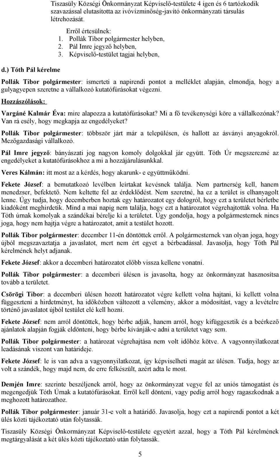 Hozzászólások: Vargáné Kalmár Éva: mire alapozza a kutatófúrásokat? Mi a fő tevékenységi köre a vállalkozónak? Van rá esély, hogy megkapja az engedélyeket?