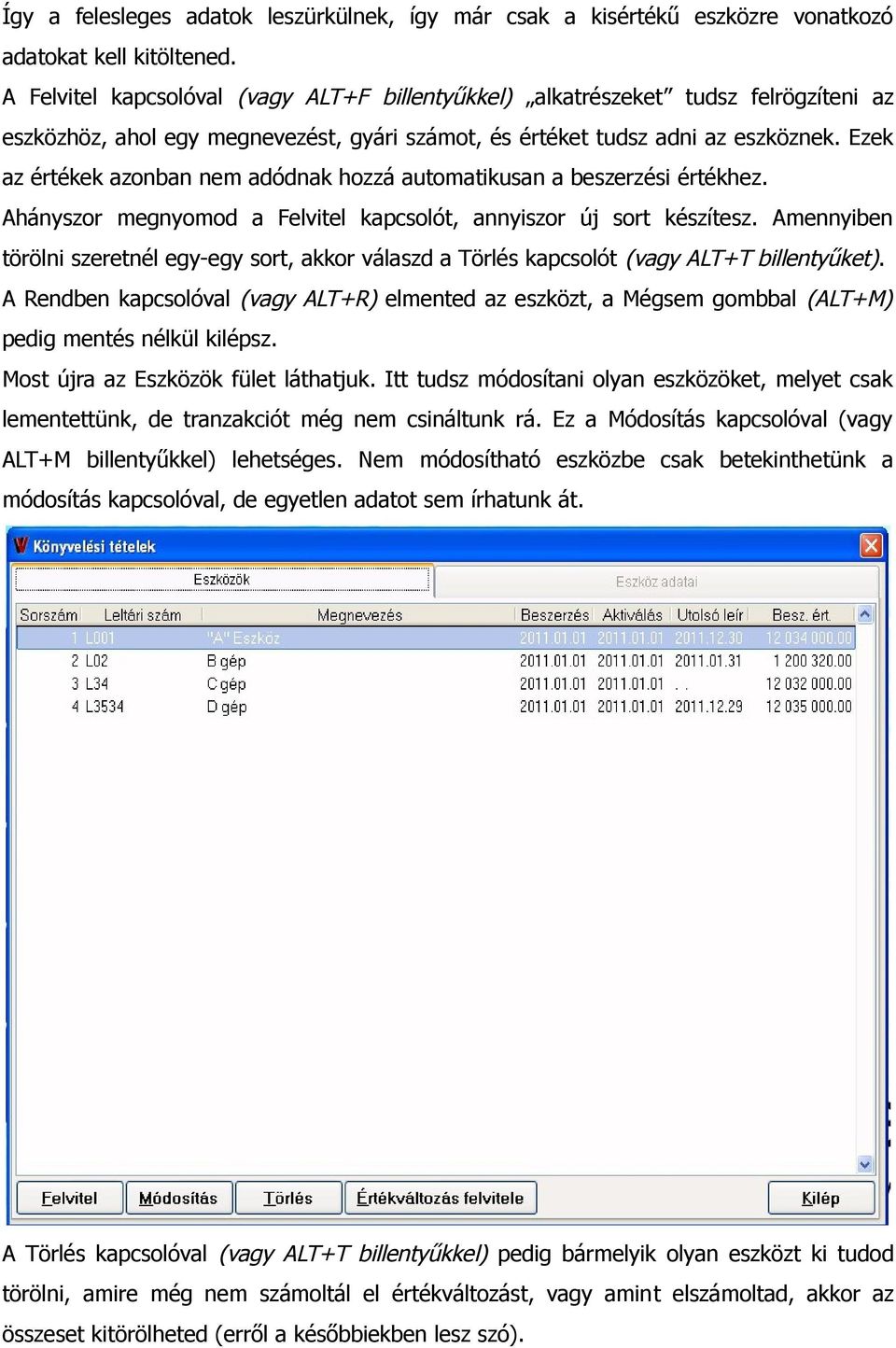 Ezek az értékek azonban nem adódnak hozzá automatikusan a beszerzési értékhez. Ahányszor megnyomod a Felvitel kapcsolót, annyiszor új sort készítesz.