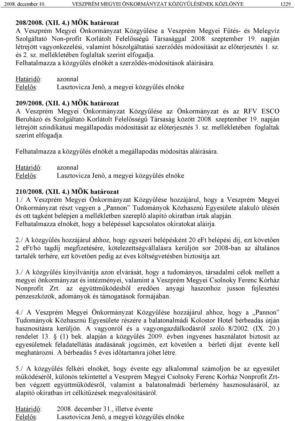 napján létrejött vagyonkezelési, valamint hőszolgáltatási szerződés módosítását az előterjesztés 1. sz. és 2. sz. mellékletében foglaltak szerint elfogadja.