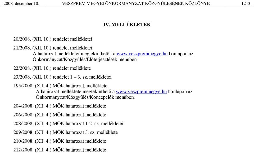 ) MÖK határozat. melléklete. A határozat melléklete megtekinthető a www.veszpremmegye.hu honlapon az Önkormányzat/Közgyűlés/Koncepciók menüben. 204/2008. (XII. 4.) MÖK határozat melléklete 206/2008.