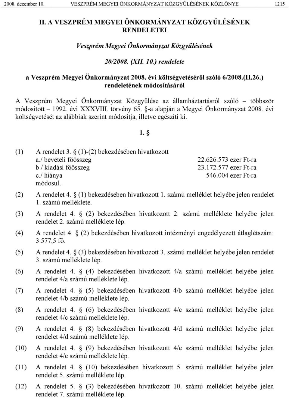 -a alapján a Megyei Önkormányzat 2008. évi költségvetését az alábbiak szerint módosítja, illetve egészíti ki. 1. (1) A rendelet 3. (1)-(2) bekezdésében hivatkozott a./ bevételi főösszeg 22.626.