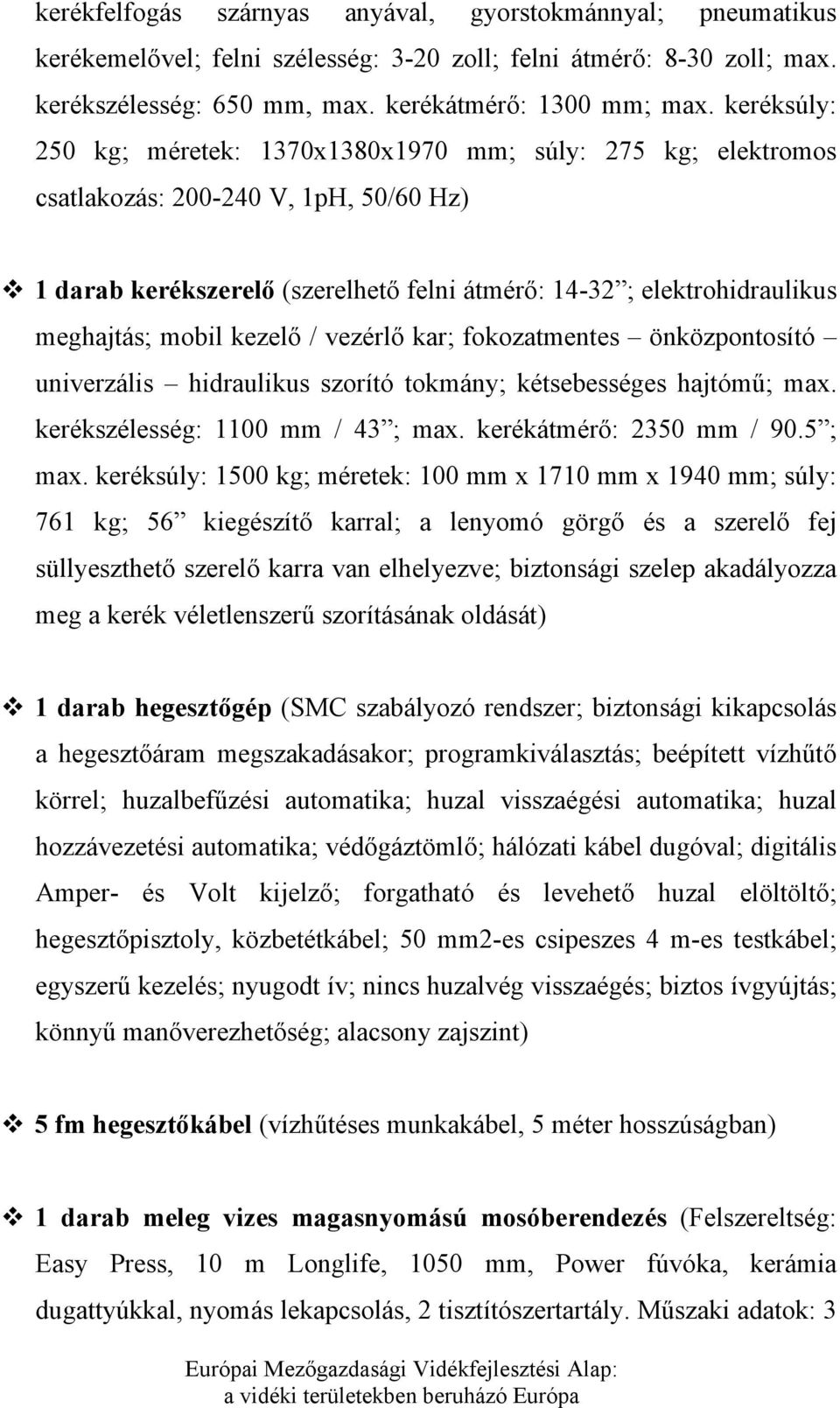 mobil kezelő / vezérlő kar; fokozatmentes önközpontosító univerzális hidraulikus szorító tokmány; kétsebességes hajtómű; max. kerékszélesség: 1100 mm / 43 ; max. kerékátmérő: 2350 mm / 90.5 ; max.