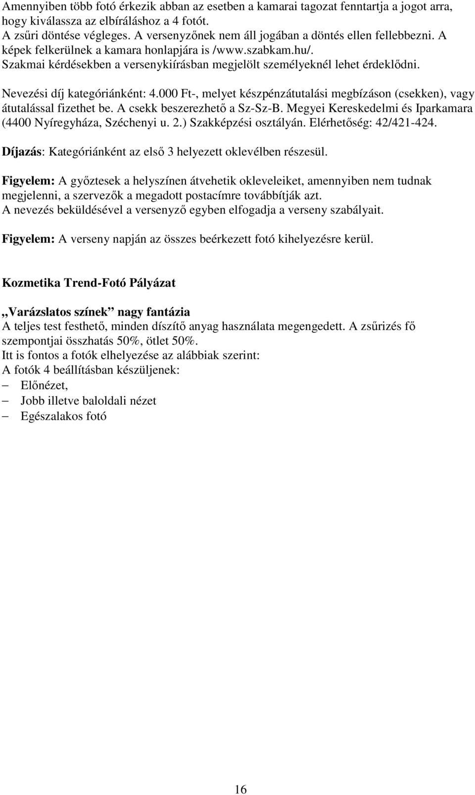 Nevezési díj kategóriánként: 4.000 Ft-, melyet készpénzátutalási megbízáson (csekken), vagy átutalással fizethet be. A csekk beszerezhető a Sz-Sz-B.