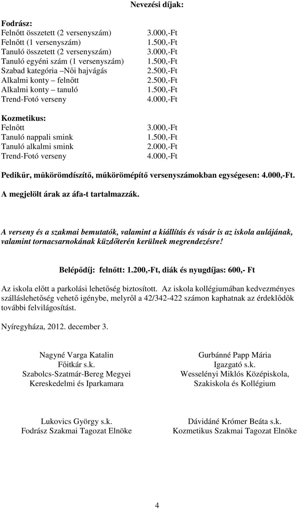 500,-Ft 4.000,-Ft 3.000,-Ft 1.500,-Ft 2.000,-Ft 4.000,-Ft Pedikűr, műkörömdíszítő, műkörömépítő versenyszámokban egységesen: 4.000,-Ft. A megjelölt árak az áfa-t tartalmazzák.